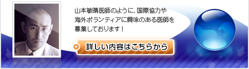 山本敏晴医師のように、国際協力や海外ボランティアに興味のある医師を募集しております！
