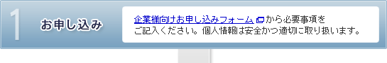 【1.お申し込み】企業様向けお申し込みフォームから必要事項をご記入ください。個人情報は安全かつ適切に取り扱います。