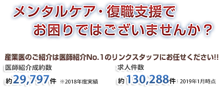 メンタルケア・復職支援でお困りではございませんか？産業医のご紹介は医師紹介NO.1 のリンクスタッフにお任せください!!■医師紹介成約数　17,221件（2010年度実績）■求人件数 31,358件（2010年10月時点）