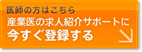 医師の方はこちら　産業医の求人紹介サポートに今すぐ登録する